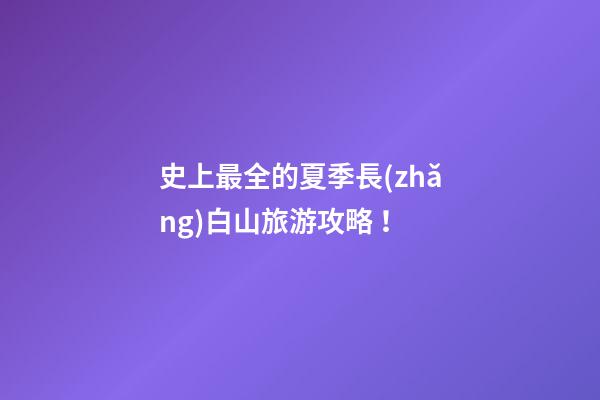 史上最全的夏季長(zhǎng)白山旅游攻略！